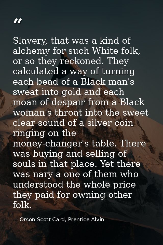Slavery, that was a kind of alchemy for such White folk, or so they reckoned. They calculated a way of turning each bead — Orson Scott Card, Prentice Alvin