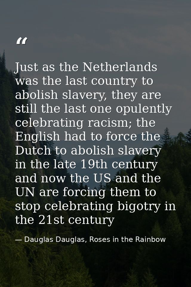 Just as the Netherlands was the last country to abolish slavery, they are still the last one opulently celebrating racis — Dauglas Dauglas, Roses in the Rainbow
