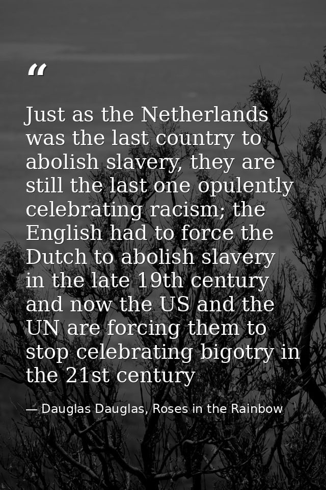Just as the Netherlands was the last country to abolish slavery, they are still the last one opulently celebrating racis — Dauglas Dauglas, Roses in the Rainbow