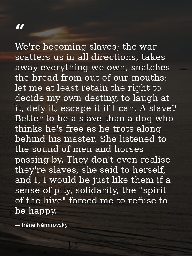 We're becoming slaves; the war scatters us in all directions, takes away everything we own, snatches the bread from out  — Irène Némirovsky