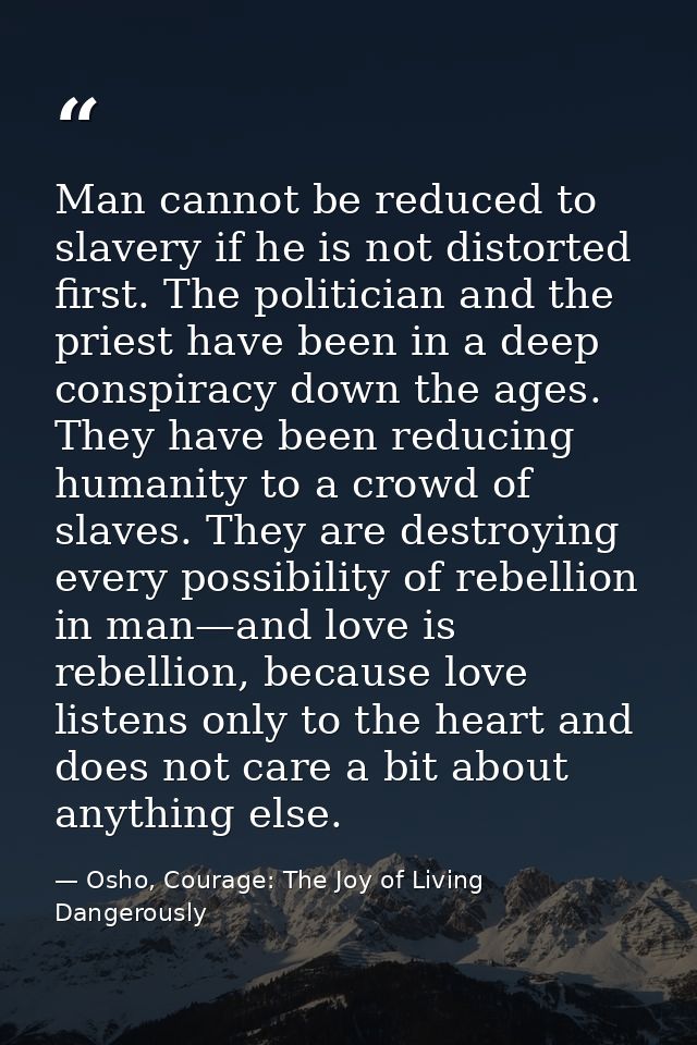 Man cannot be reduced to slavery if he is not distorted first. The politician and the priest have been in a deep conspir — Osho, Courage: The Joy of Living Dangerously