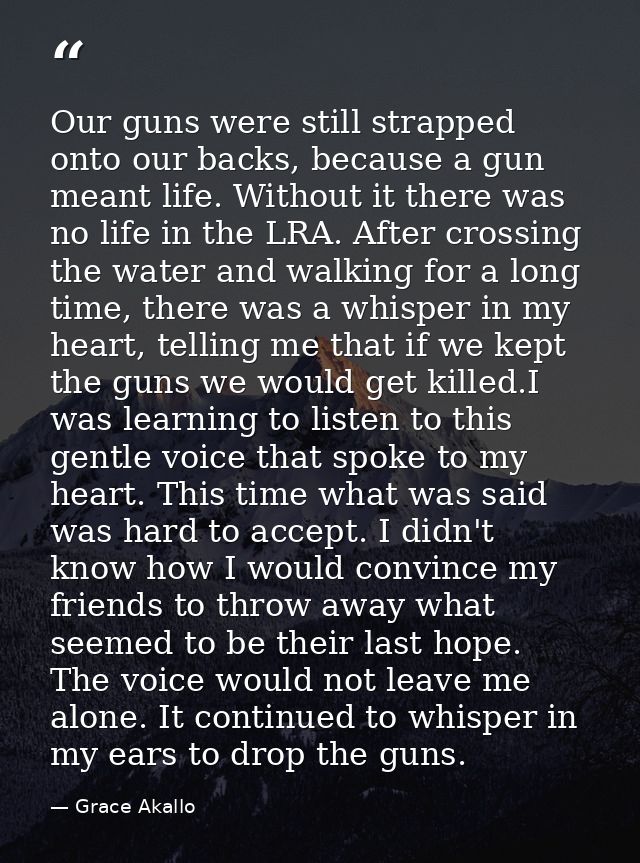 Our guns were still strapped onto our backs, because a gun meant life. Without it there was no life in the LRA. After cr — Grace Akallo