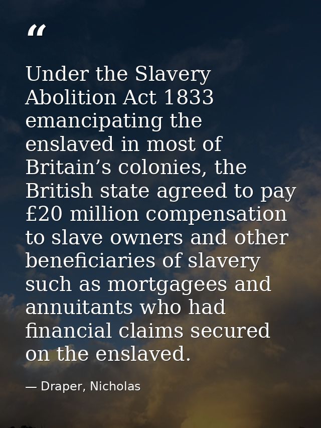Under the Slavery Abolition Act 1833 emancipating the enslaved in most of Britain’s colonies, the British state agreed t — Draper, Nicholas