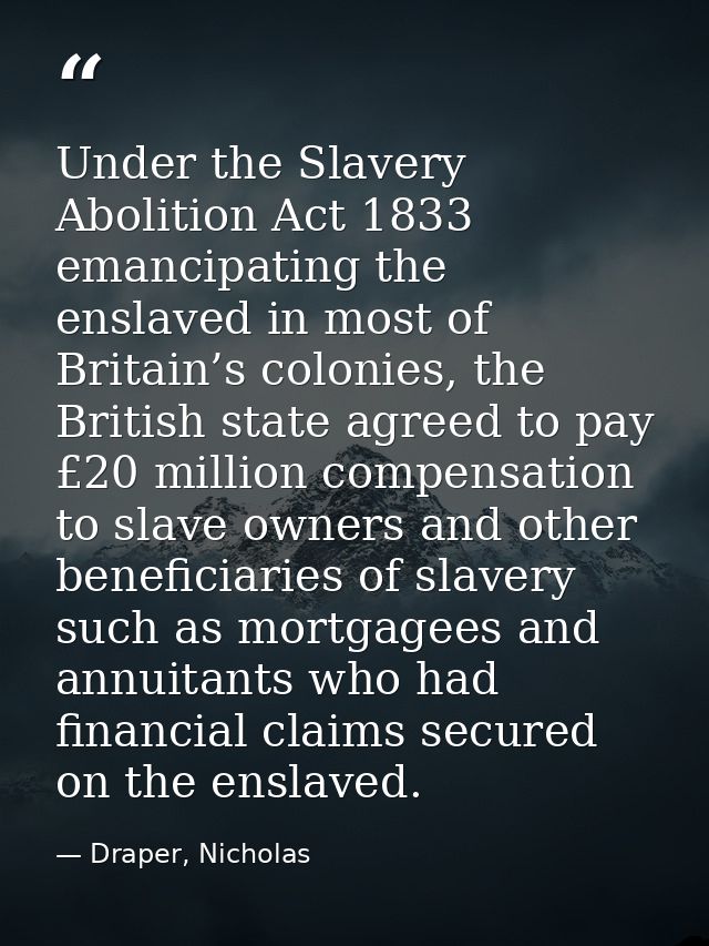 Under the Slavery Abolition Act 1833 emancipating the enslaved in most of Britain’s colonies, the British state agreed t — Draper, Nicholas