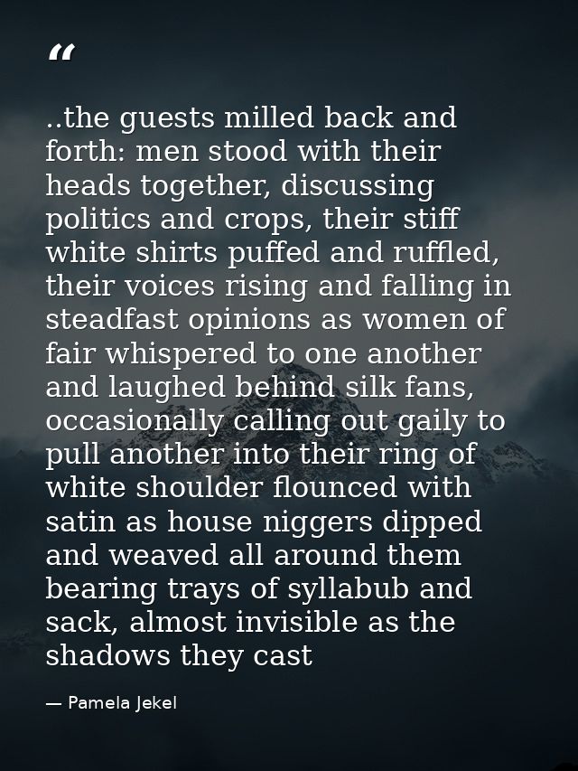 ..the guests milled back and forth: men stood with their heads together, discussing politics and crops, their stiff whit — Pamela Jekel