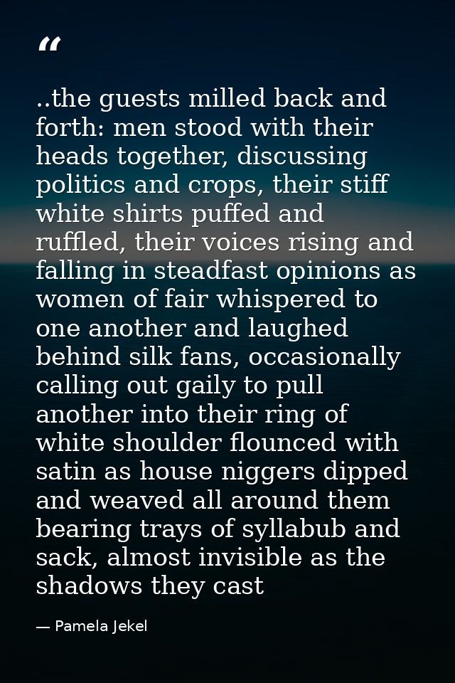 ..the guests milled back and forth: men stood with their heads together, discussing politics and crops, their stiff whit — Pamela Jekel