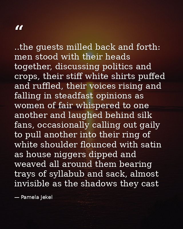 ..the guests milled back and forth: men stood with their heads together, discussing politics and crops, their stiff whit — Pamela Jekel