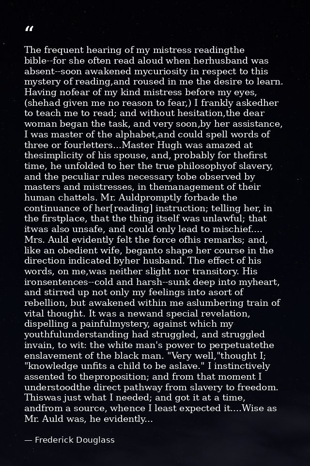 The frequent hearing of my mistress readingthe bible--for she often read aloud when herhusband was absent--soon awakened — Frederick Douglass