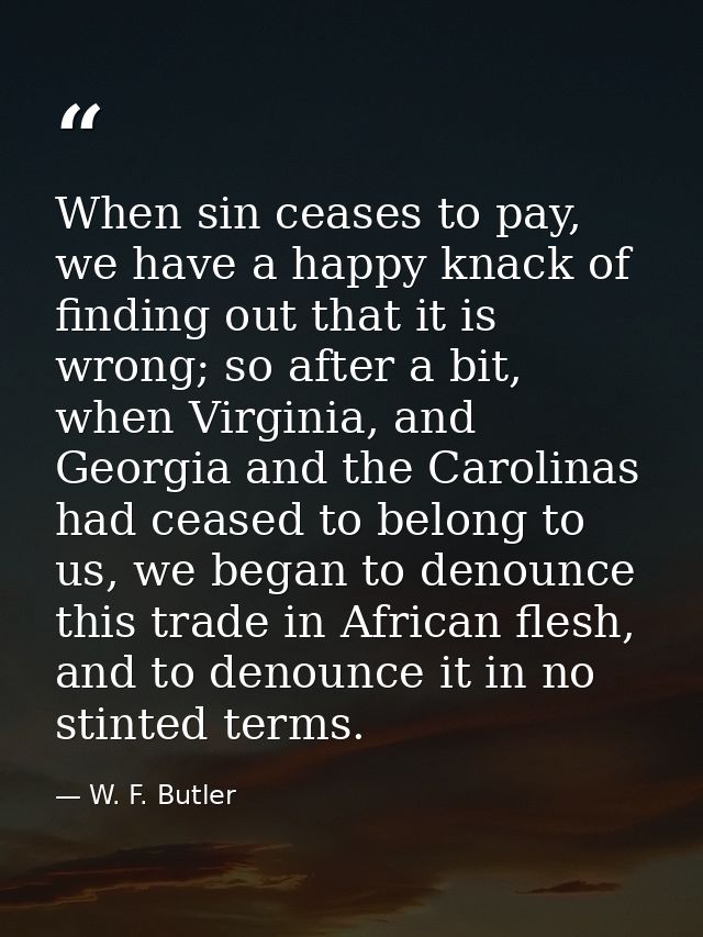 When sin ceases to pay, we have a happy knack of finding out that it is wrong; so after a bit, when Virginia, and Georgi — W. F. Butler