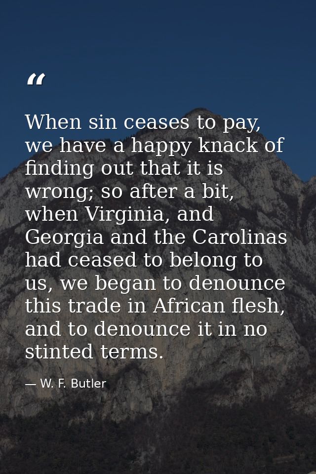 When sin ceases to pay, we have a happy knack of finding out that it is wrong; so after a bit, when Virginia, and Georgi — W. F. Butler