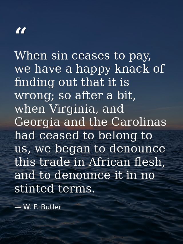 When sin ceases to pay, we have a happy knack of finding out that it is wrong; so after a bit, when Virginia, and Georgi — W. F. Butler