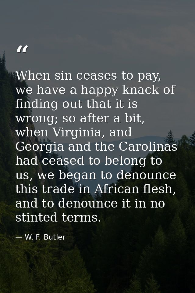 When sin ceases to pay, we have a happy knack of finding out that it is wrong; so after a bit, when Virginia, and Georgi — W. F. Butler