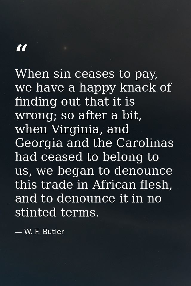 When sin ceases to pay, we have a happy knack of finding out that it is wrong; so after a bit, when Virginia, and Georgi — W. F. Butler