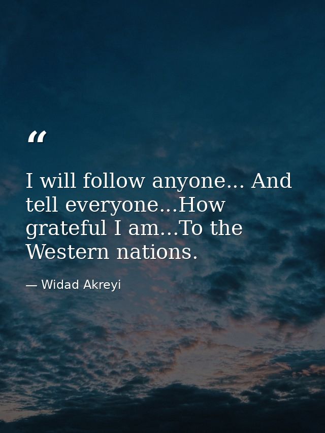 I will follow anyone... And tell everyone...How grateful I am...To the Western nations. — Widad Akreyi