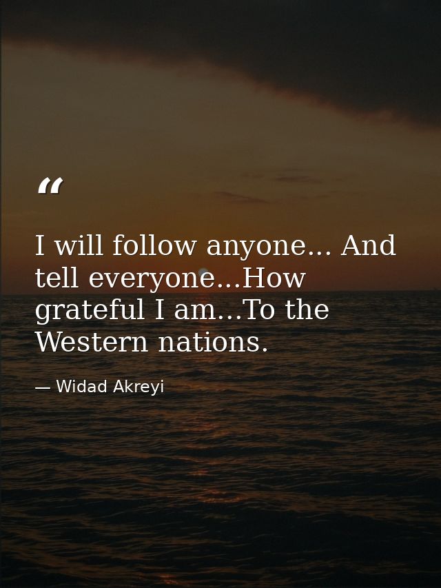 I will follow anyone... And tell everyone...How grateful I am...To the Western nations. — Widad Akreyi