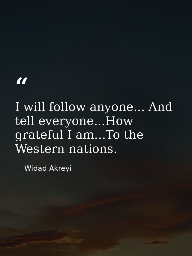 I will follow anyone... And tell everyone...How grateful I am...To the Western nations. — Widad Akreyi