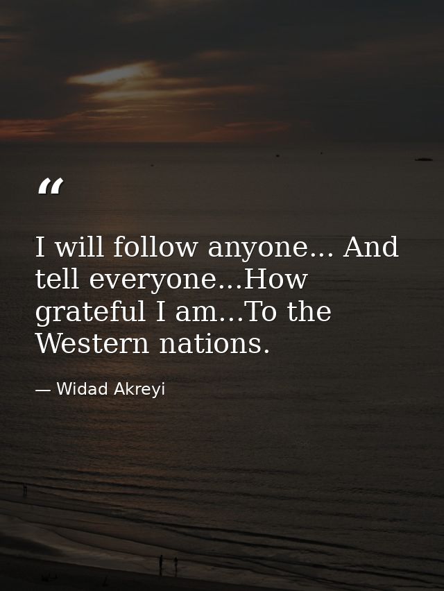 I will follow anyone... And tell everyone...How grateful I am...To the Western nations. — Widad Akreyi