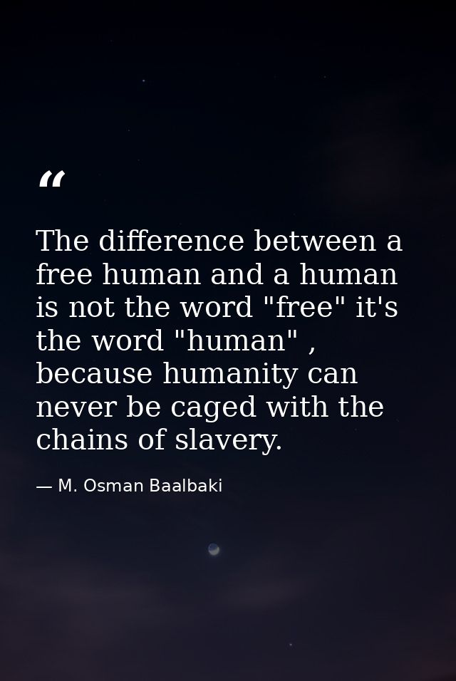 The difference between a free human and a human is not the word "free" it's the word "human" , because humanity can neve — M. Osman Baalbaki