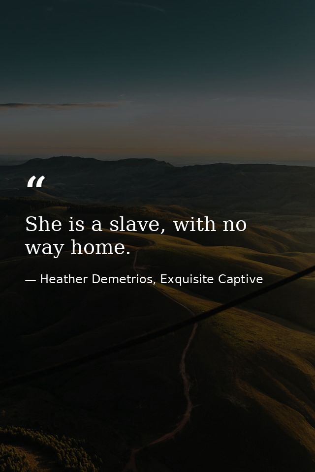 She is a slave, with no way home. — Heather Demetrios, Exquisite Captive