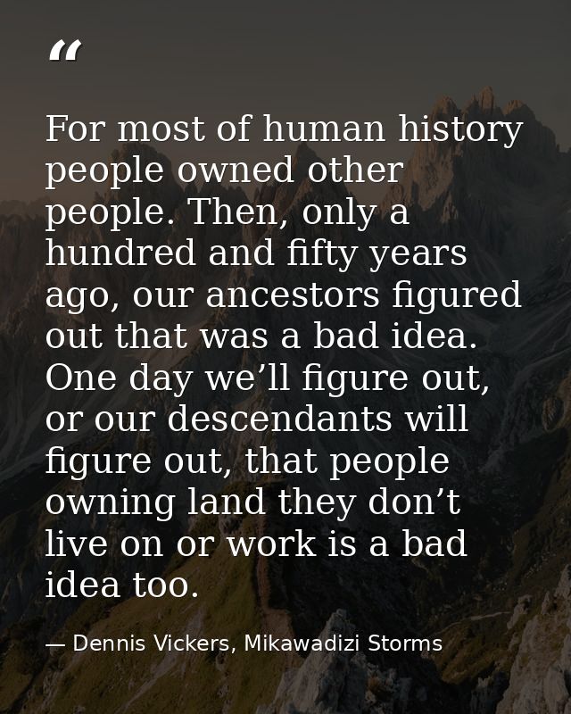 For most of human history people owned other people. Then, only a hundred and fifty years ago, our ancestors figured out — Dennis Vickers, Mikawadizi Storms
