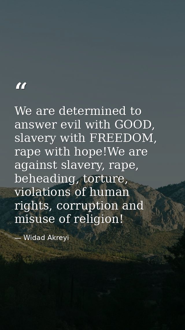 We are determined to answer evil with GOOD, slavery with FREEDOM, rape with hope!We are against slavery, rape, beheading — Widad Akreyi