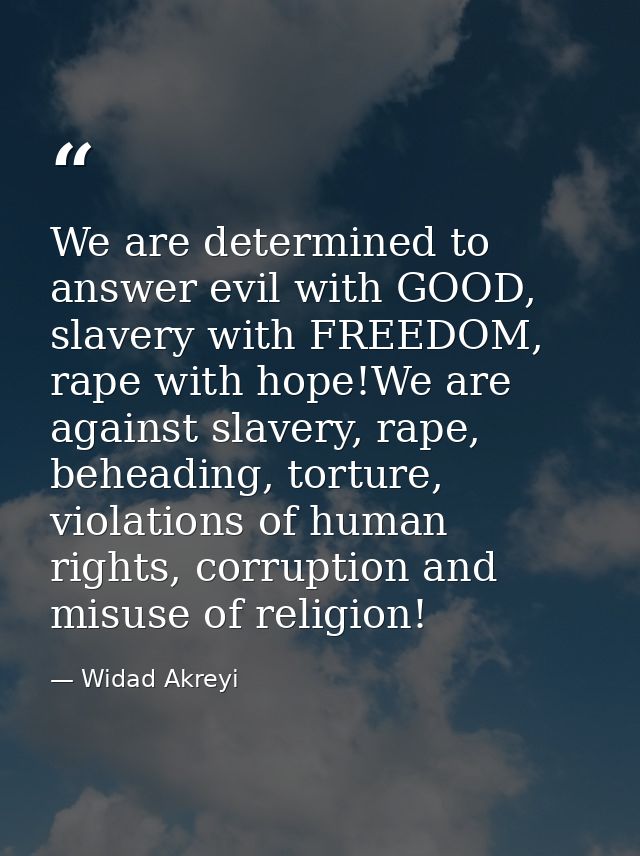 We are determined to answer evil with GOOD, slavery with FREEDOM, rape with hope!We are against slavery, rape, beheading — Widad Akreyi
