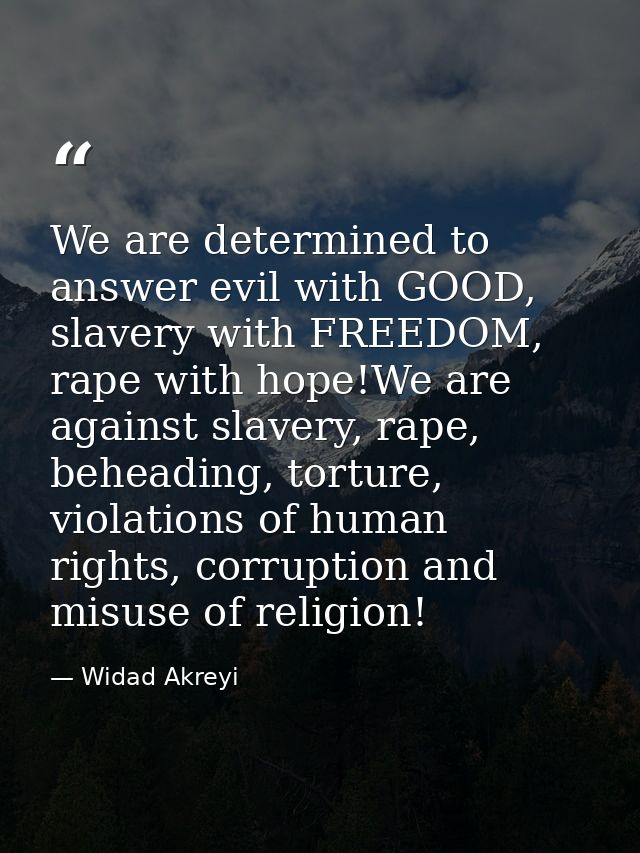 We are determined to answer evil with GOOD, slavery with FREEDOM, rape with hope!We are against slavery, rape, beheading — Widad Akreyi