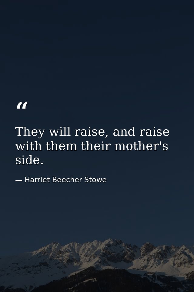 They will raise, and raise with them their mother's side. — Harriet Beecher Stowe