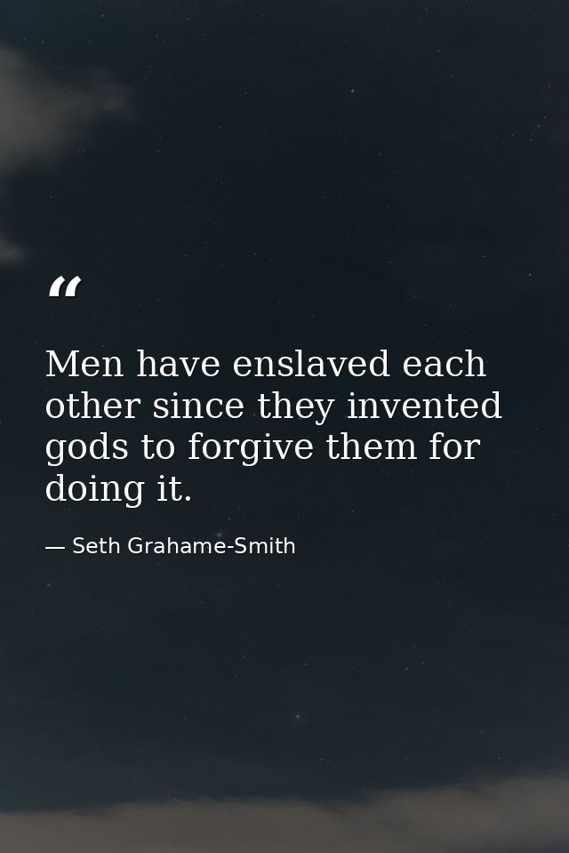 Men have enslaved each other since they invented gods to forgive them for doing it. — Seth Grahame-Smith