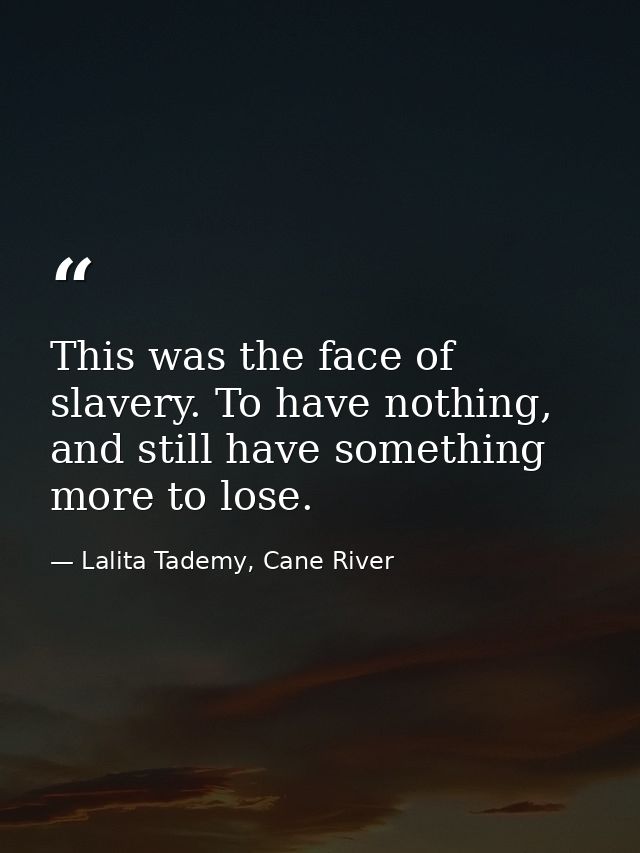 This was the face of slavery. To have nothing, and still have something more to lose. — Lalita Tademy, Cane River