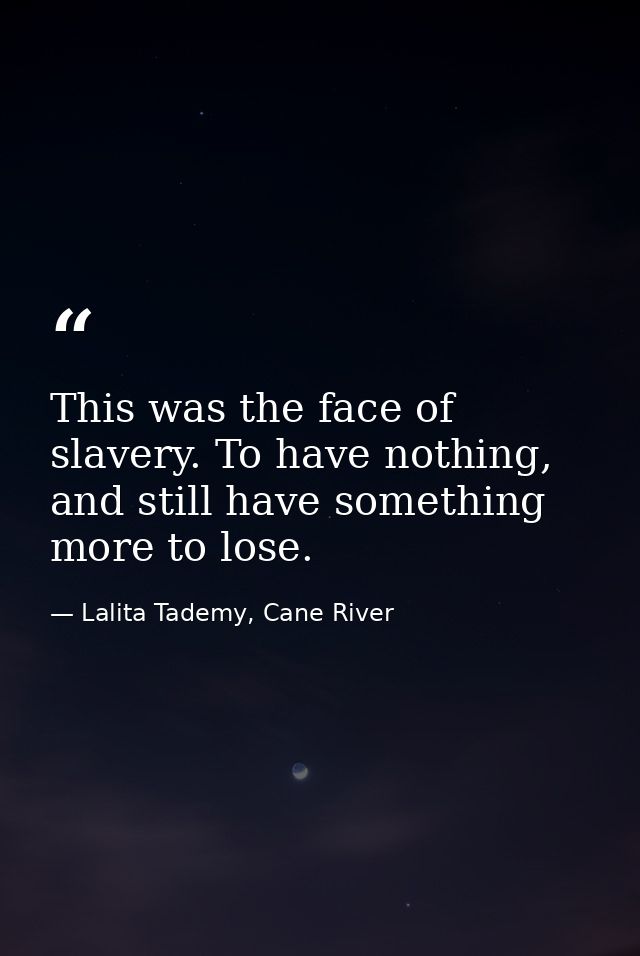 This was the face of slavery. To have nothing, and still have something more to lose. — Lalita Tademy, Cane River