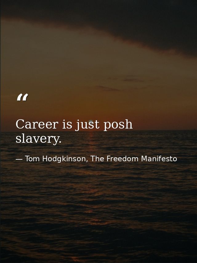 Career is just posh slavery. — Tom Hodgkinson, The Freedom Manifesto