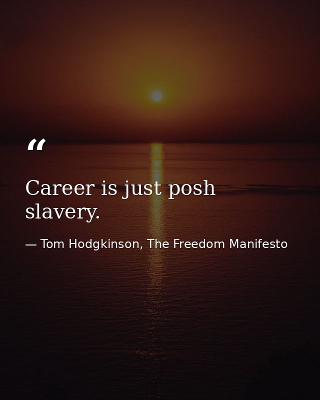 Career is just posh slavery. — Tom Hodgkinson, The Freedom Manifesto
