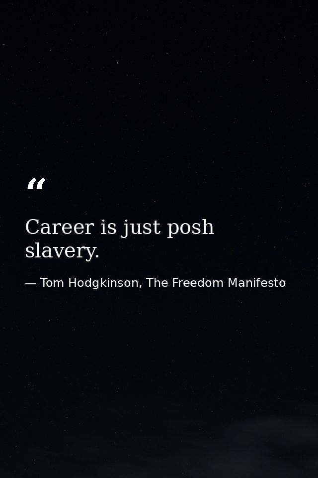 Career is just posh slavery. — Tom Hodgkinson, The Freedom Manifesto