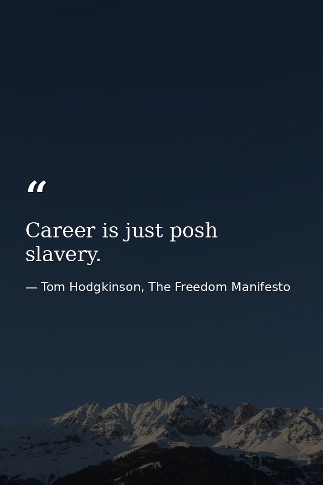 Career is just posh slavery. — Tom Hodgkinson, The Freedom Manifesto