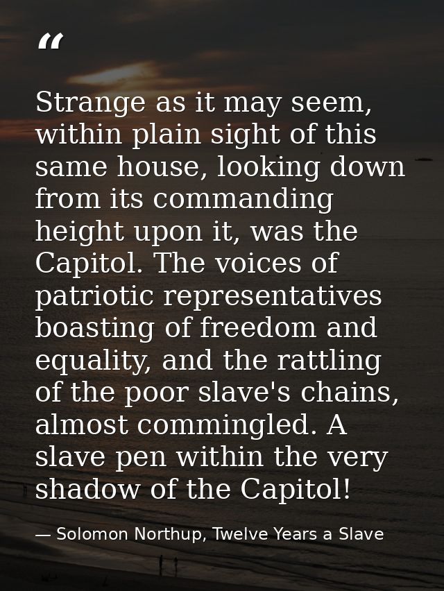 Strange as it may seem, within plain sight of this same house, looking down from its commanding height upon it, was the  — Solomon Northup, Twelve Years a Slave