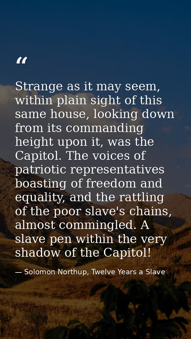 Strange as it may seem, within plain sight of this same house, looking down from its commanding height upon it, was the  — Solomon Northup, Twelve Years a Slave