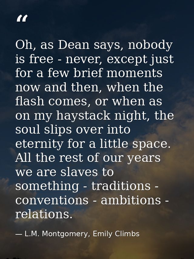 Oh, as Dean says, nobody is free - never, except just for a few brief moments now and then, when the flash comes, or whe — L.M. Montgomery, Emily Climbs