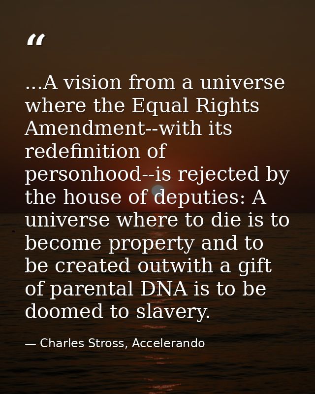 ...A vision from a universe where the Equal Rights Amendment--with its redefinition of personhood--is rejected by the ho — Charles Stross, Accelerando