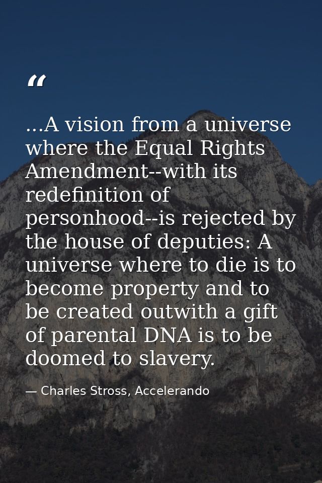 ...A vision from a universe where the Equal Rights Amendment--with its redefinition of personhood--is rejected by the ho — Charles Stross, Accelerando