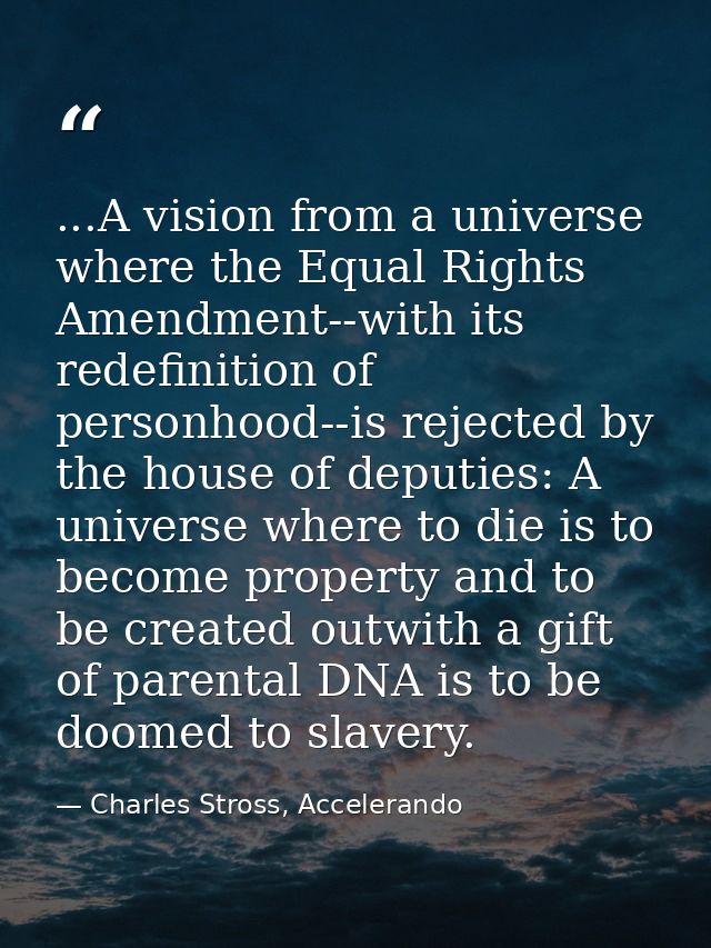 ...A vision from a universe where the Equal Rights Amendment--with its redefinition of personhood--is rejected by the ho — Charles Stross, Accelerando