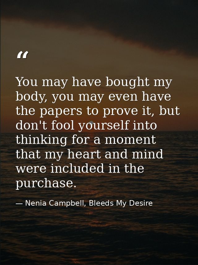 You may have bought my body, you may even have the papers to prove it, but don't fool yourself into thinking for a momen — Nenia Campbell, Bleeds My Desire