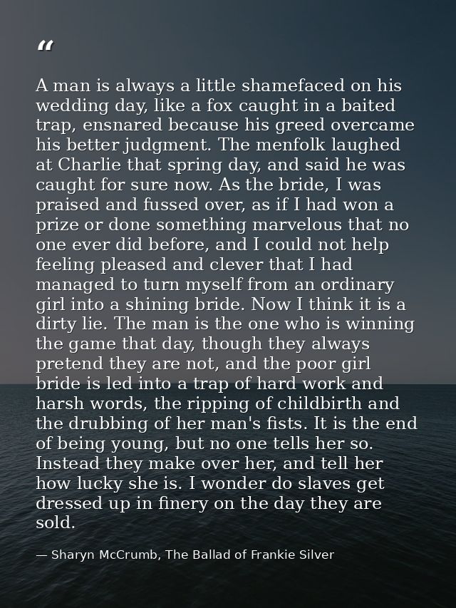 A man is always a little shamefaced on his wedding day, like a fox caught in a baited trap, ensnared because his greed o — Sharyn McCrumb, The Ballad of Frankie Silver