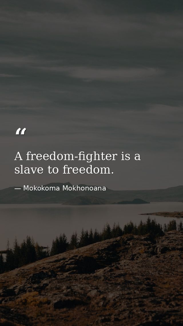 A freedom-fighter is a slave to freedom. — Mokokoma Mokhonoana