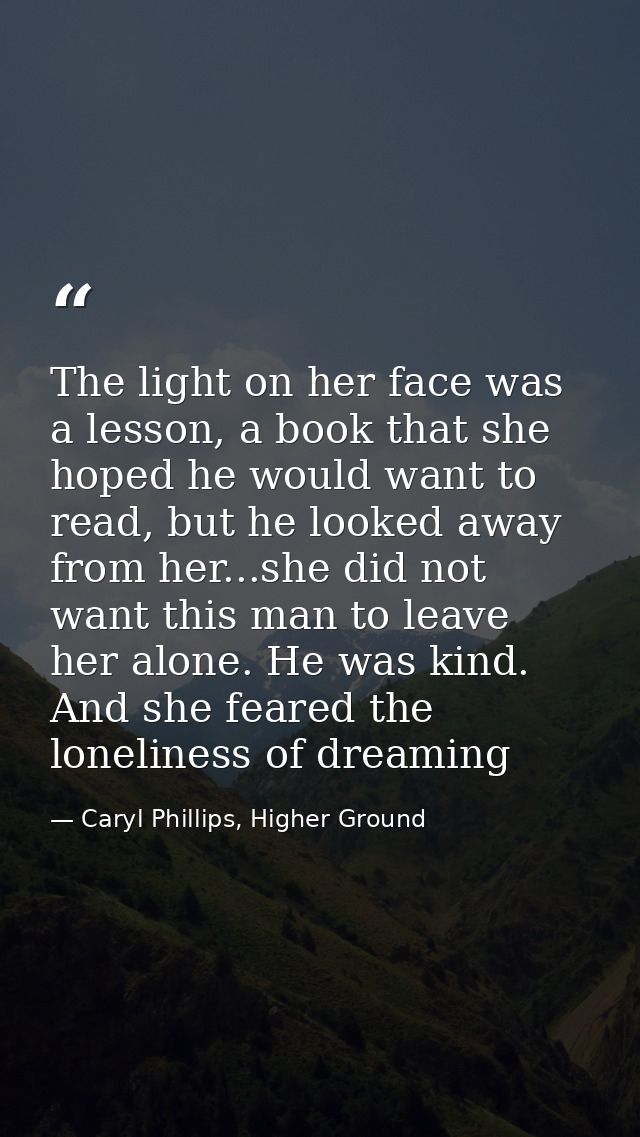 The light on her face was a lesson, a book that she hoped he would want to read, but he looked away from her...she did n — Caryl Phillips, Higher Ground
