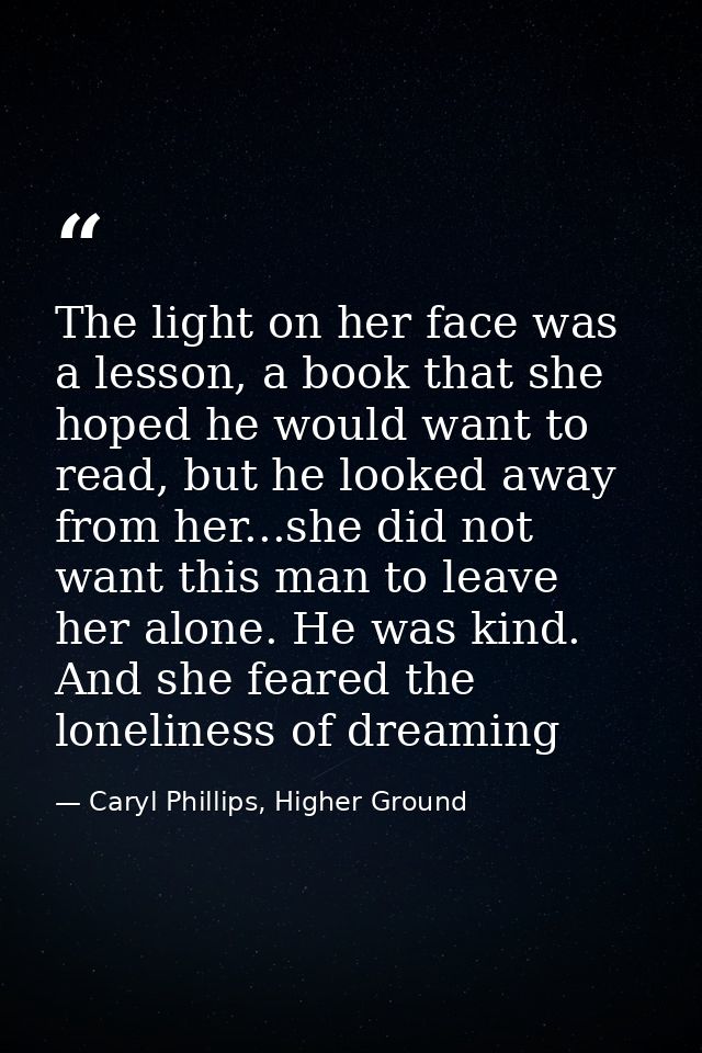 The light on her face was a lesson, a book that she hoped he would want to read, but he looked away from her...she did n — Caryl Phillips, Higher Ground