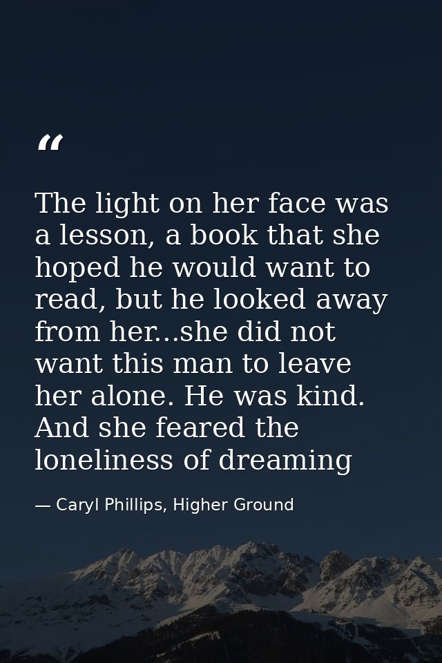 The light on her face was a lesson, a book that she hoped he would want to read, but he looked away from her...she did n — Caryl Phillips, Higher Ground