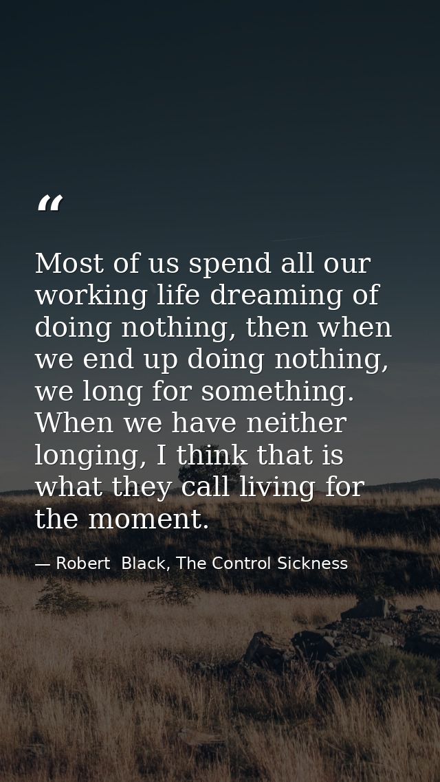 Most of us spend all our working life dreaming of doing nothing, then when we end up doing nothing, we long for somethin — Robert  Black, The Control Sickness