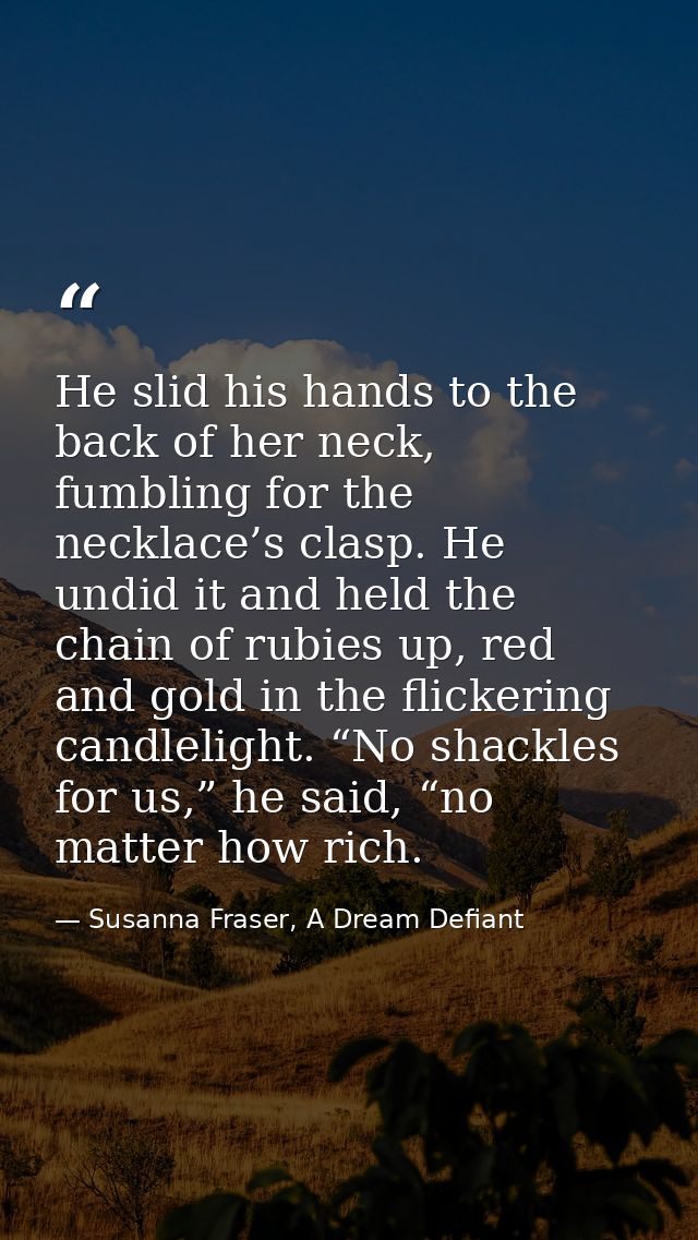 He slid his hands to the back of her neck, fumbling for the necklace’s clasp. He undid it and held the chain of rubies u — Susanna Fraser, A Dream Defiant