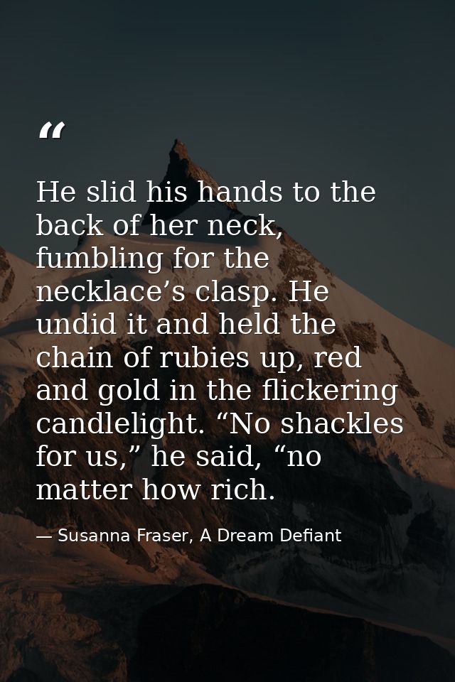 He slid his hands to the back of her neck, fumbling for the necklace’s clasp. He undid it and held the chain of rubies u — Susanna Fraser, A Dream Defiant